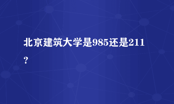 北京建筑大学是985还是211？