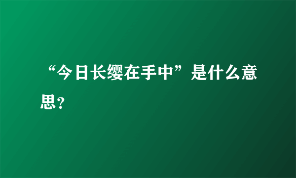 “今日长缨在手中”是什么意思？