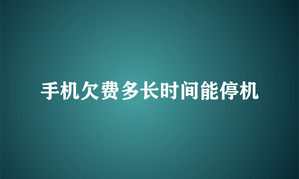 手机欠费多长时间能停机