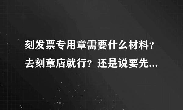 刻发票专用章需要什么材料？去刻章店就行？还是说要先去公安局？ 杭州