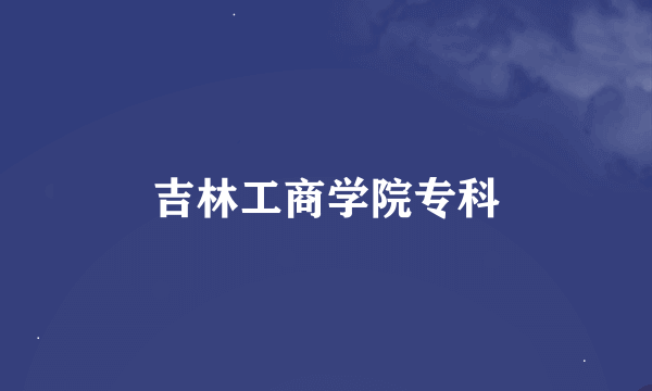 吉林工商学院专科