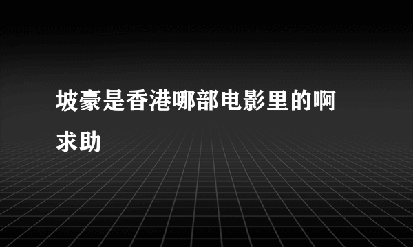 坡豪是香港哪部电影里的啊 求助