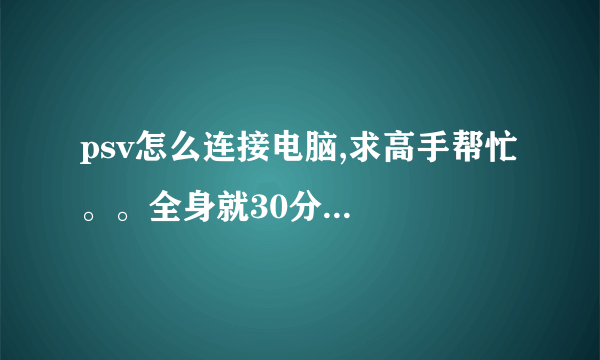 psv怎么连接电脑,求高手帮忙。。全身就30分...