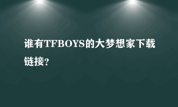 谁有TFBOYS的大梦想家下载链接？