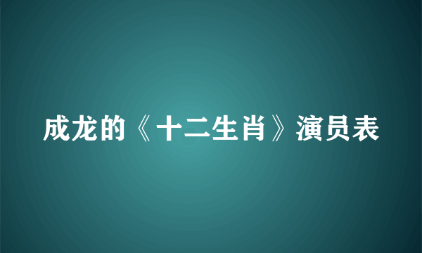 成龙的《十二生肖》演员表