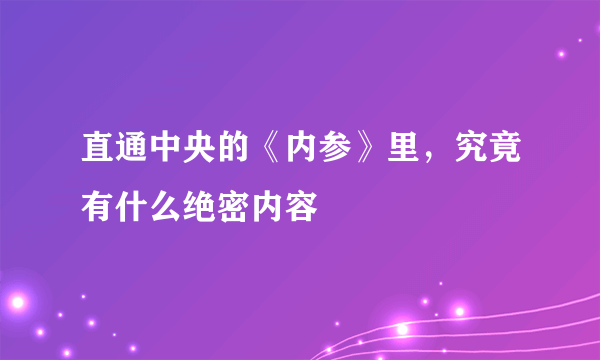 直通中央的《内参》里，究竟有什么绝密内容