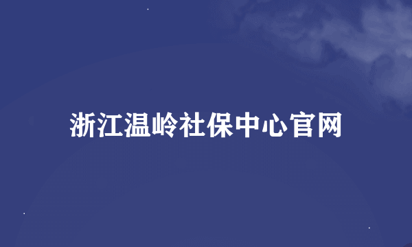 浙江温岭社保中心官网