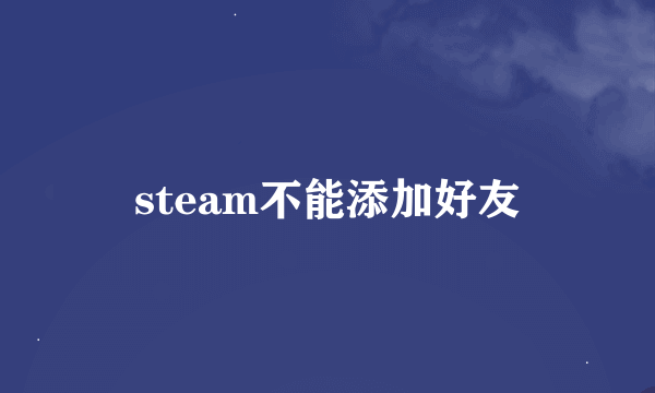 steam不能添加好友