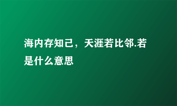 海内存知己，天涯若比邻.若是什么意思