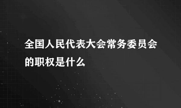 全国人民代表大会常务委员会的职权是什么