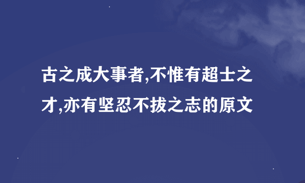 古之成大事者,不惟有超士之才,亦有坚忍不拔之志的原文