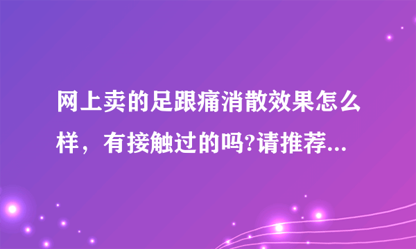 网上卖的足跟痛消散效果怎么样，有接触过的吗?请推荐一下，谢谢了