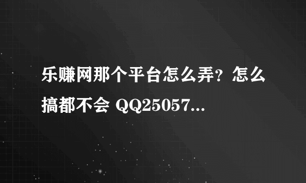 乐赚网那个平台怎么弄？怎么搞都不会 QQ250573986