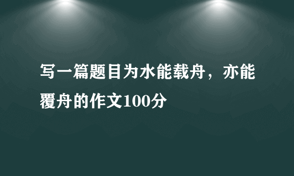 写一篇题目为水能载舟，亦能覆舟的作文100分