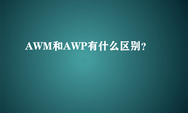 AWM和AWP有什么区别？