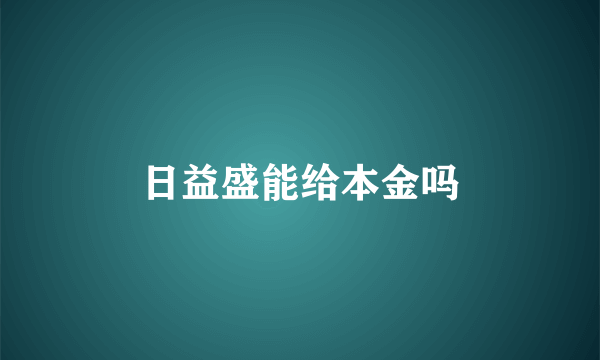 日益盛能给本金吗