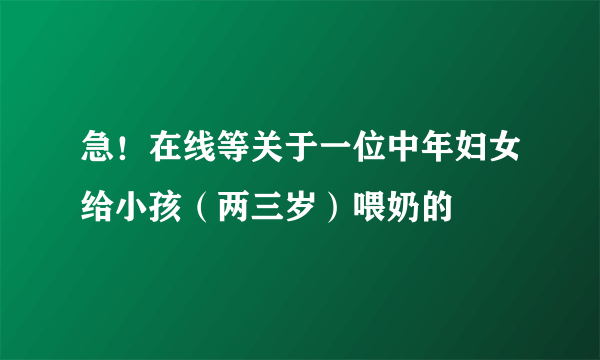 急！在线等关于一位中年妇女给小孩（两三岁）喂奶的