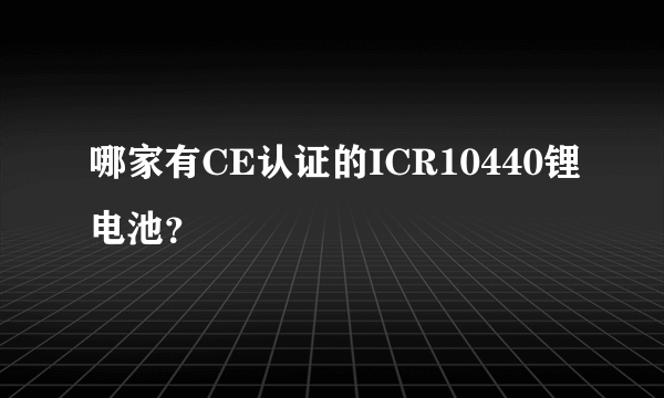 哪家有CE认证的ICR10440锂电池？