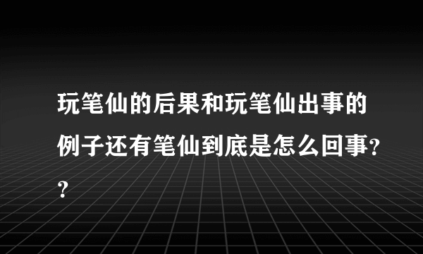 玩笔仙的后果和玩笔仙出事的例子还有笔仙到底是怎么回事？？