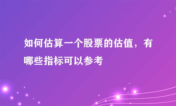 如何估算一个股票的估值，有哪些指标可以参考