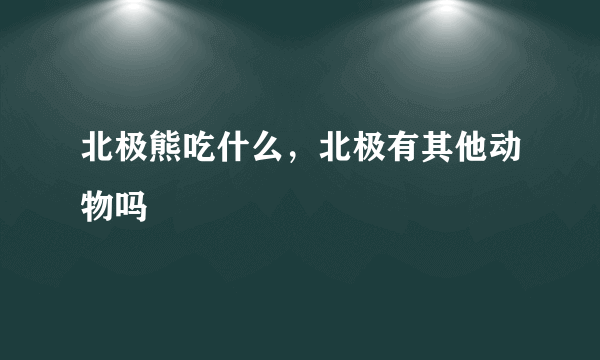 北极熊吃什么，北极有其他动物吗