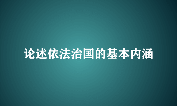 论述依法治国的基本内涵