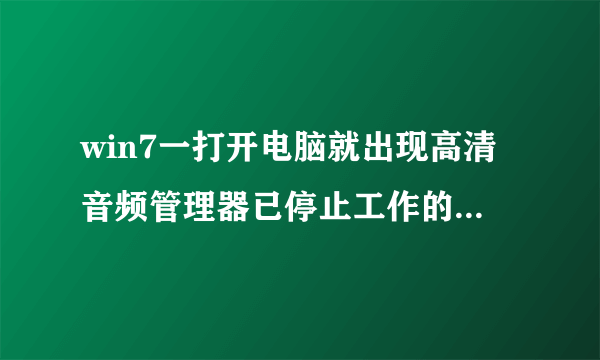 win7一打开电脑就出现高清音频管理器已停止工作的窗口 怎么回事