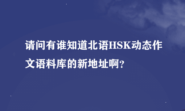 请问有谁知道北语HSK动态作文语料库的新地址啊？