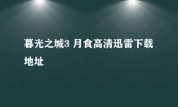 暮光之城3 月食高清迅雷下载地址