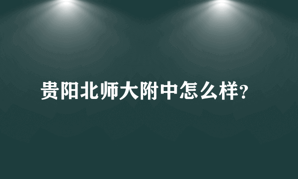 贵阳北师大附中怎么样？