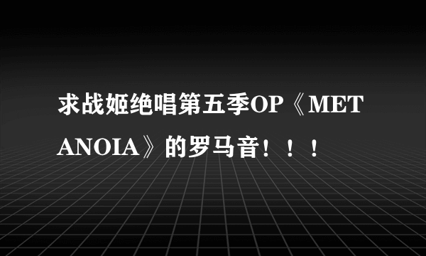 求战姬绝唱第五季OP《METANOIA》的罗马音！！！