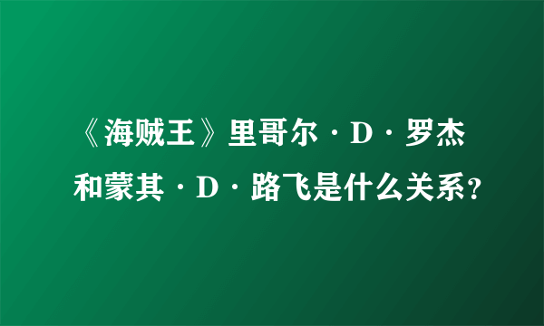 《海贼王》里哥尔·D·罗杰和蒙其·D·路飞是什么关系？