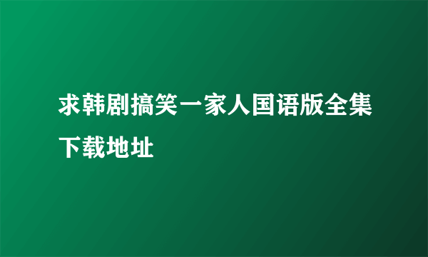 求韩剧搞笑一家人国语版全集下载地址