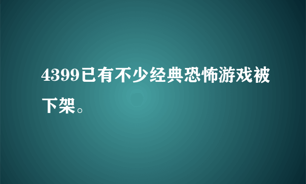 4399已有不少经典恐怖游戏被下架。