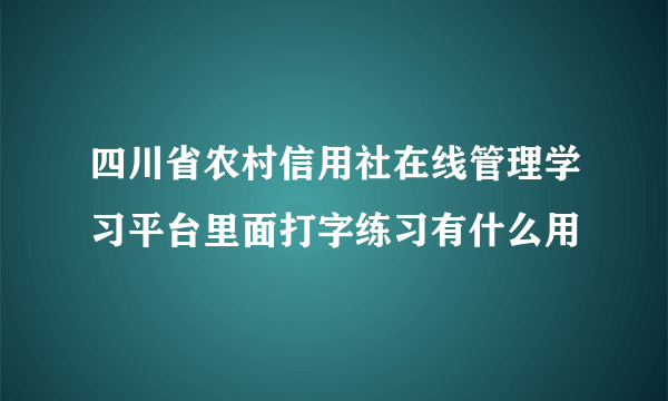 四川省农村信用社在线管理学习平台里面打字练习有什么用