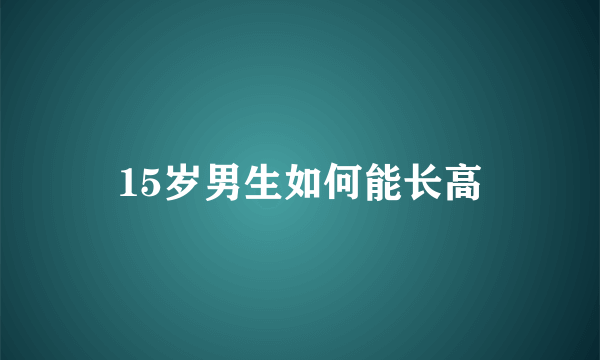 15岁男生如何能长高