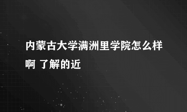 内蒙古大学满洲里学院怎么样啊 了解的近