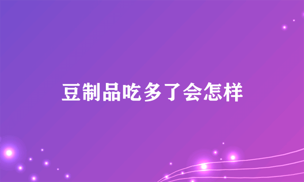 豆制品吃多了会怎样