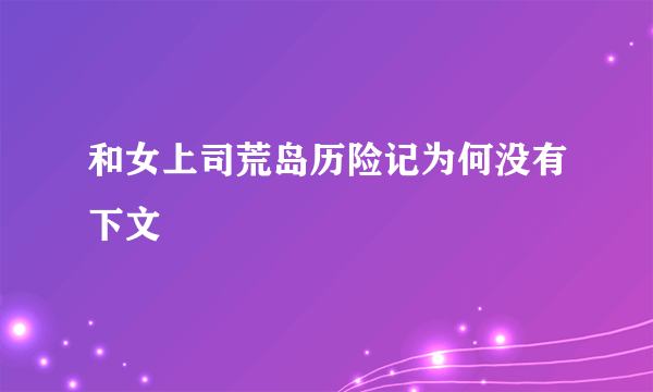 和女上司荒岛历险记为何没有下文