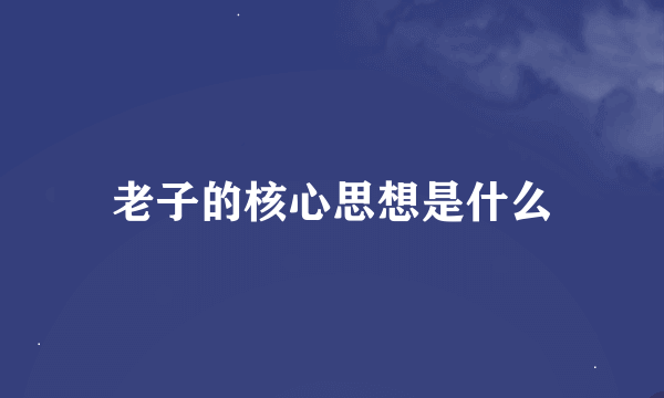 老子的核心思想是什么