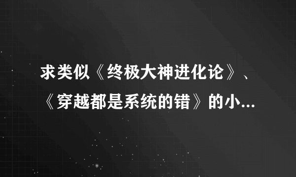 求类似《终极大神进化论》、《穿越都是系统的错》的小说文包，越多越好，链接或百度