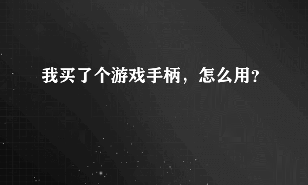 我买了个游戏手柄，怎么用？