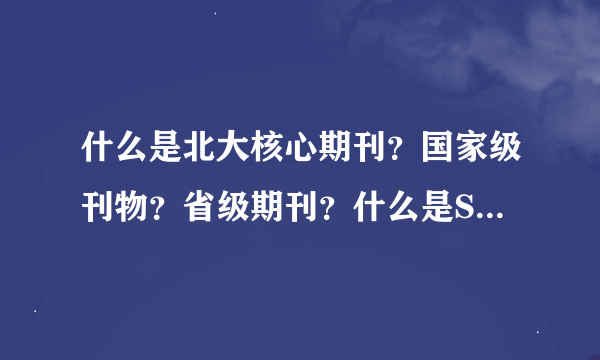 什么是北大核心期刊？国家级刊物？省级期刊？什么是SCI，SSCI，CSSCI？