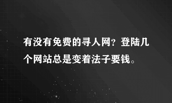 有没有免费的寻人网？登陆几个网站总是变着法子要钱。