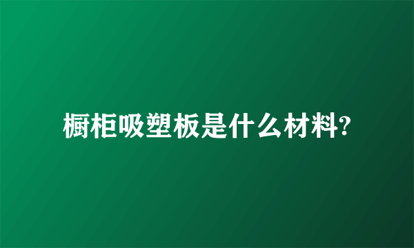 橱柜吸塑板是什么材料?