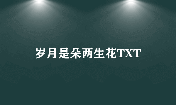 岁月是朵两生花TXT