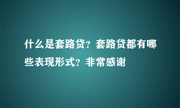 什么是套路贷？套路贷都有哪些表现形式？非常感谢