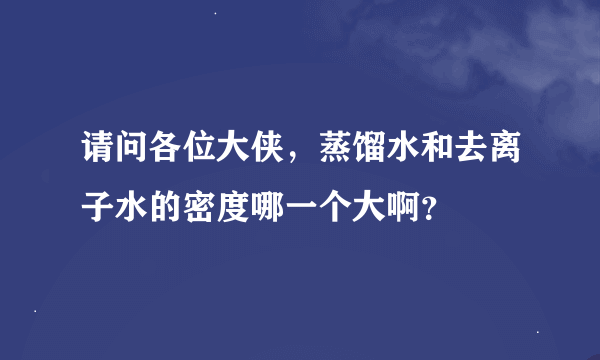 请问各位大侠，蒸馏水和去离子水的密度哪一个大啊？