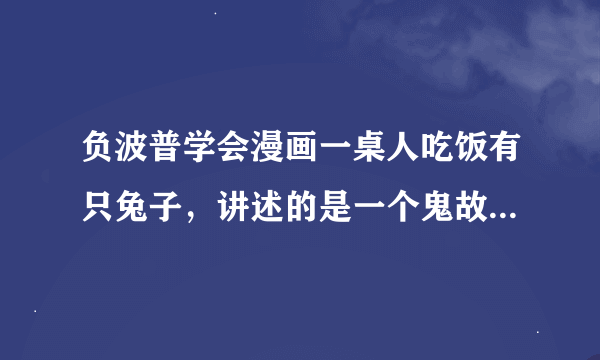 负波普学会漫画一桌人吃饭有只兔子，讲述的是一个鬼故事，没看懂