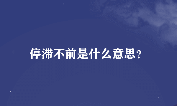 停滞不前是什么意思？